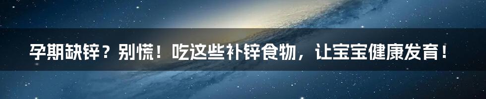 孕期缺锌？别慌！吃这些补锌食物，让宝宝健康发育！