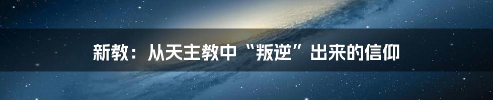 新教：从天主教中“叛逆”出来的信仰