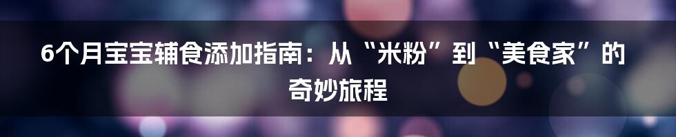 6个月宝宝辅食添加指南：从“米粉”到“美食家”的奇妙旅程