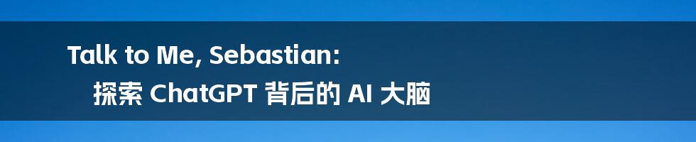 Talk to Me, Sebastian: 探索 ChatGPT 背后的 AI 大脑