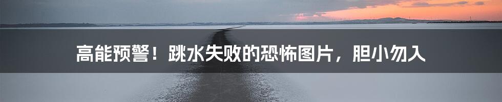 高能预警！跳水失败的恐怖图片，胆小勿入