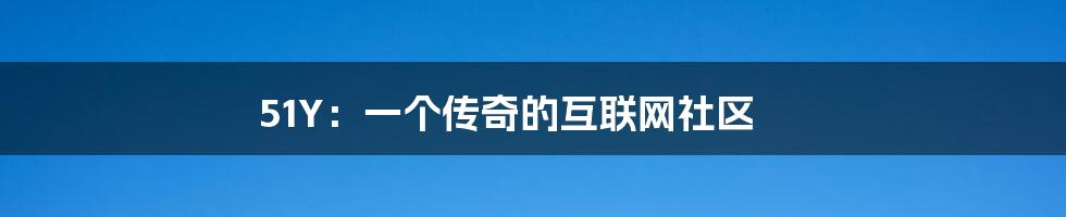 51Y：一个传奇的互联网社区