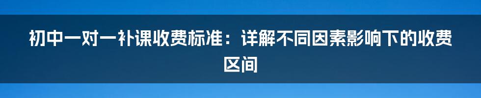 初中一对一补课收费标准：详解不同因素影响下的收费区间