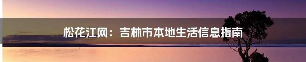 松花江网：吉林市本地生活信息指南