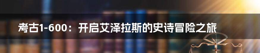 考古1-600：开启艾泽拉斯的史诗冒险之旅