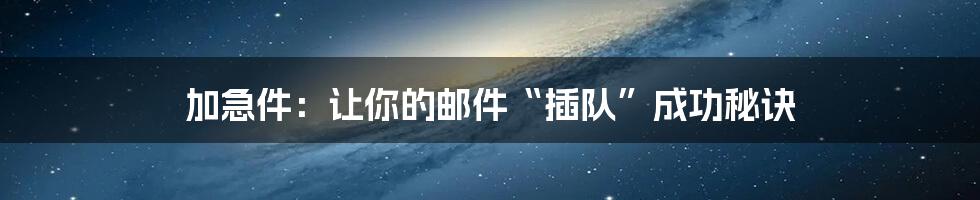 加急件：让你的邮件“插队”成功秘诀