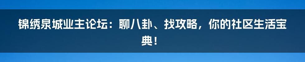 锦绣泉城业主论坛：聊八卦、找攻略，你的社区生活宝典！