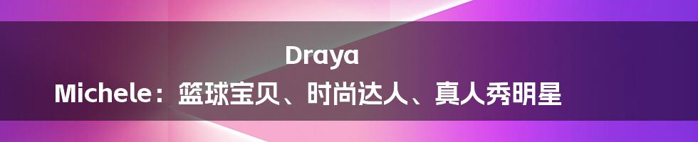 Draya Michele：篮球宝贝、时尚达人、真人秀明星