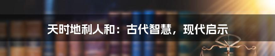 天时地利人和：古代智慧，现代启示