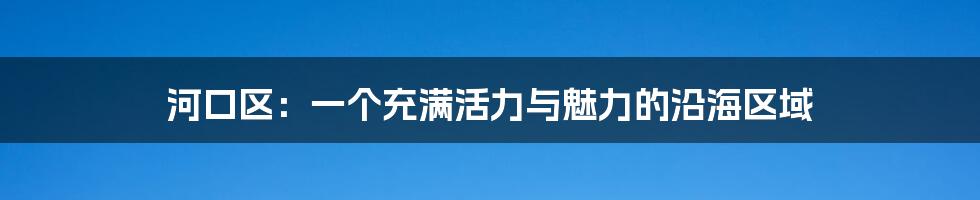 河口区：一个充满活力与魅力的沿海区域