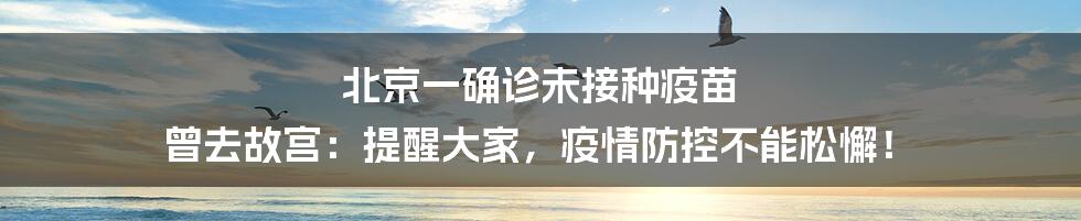 北京一确诊未接种疫苗 曾去故宫：提醒大家，疫情防控不能松懈！