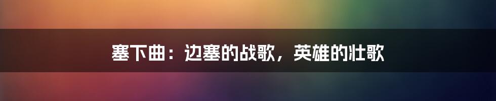 塞下曲：边塞的战歌，英雄的壮歌