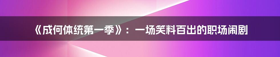 《成何体统第一季》：一场笑料百出的职场闹剧