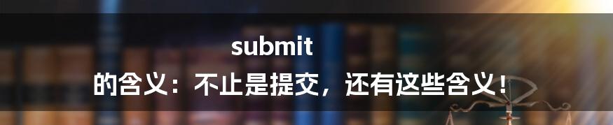 submit 的含义：不止是提交，还有这些含义！