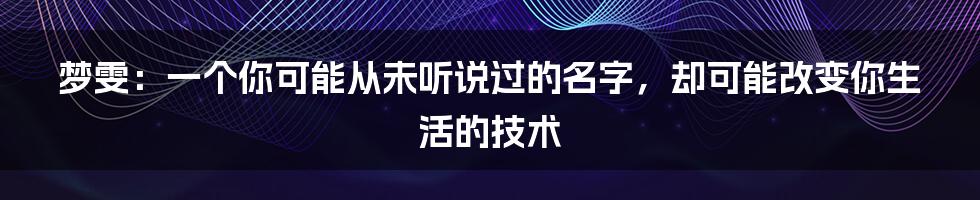 梦雯：一个你可能从未听说过的名字，却可能改变你生活的技术