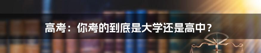 高考：你考的到底是大学还是高中？