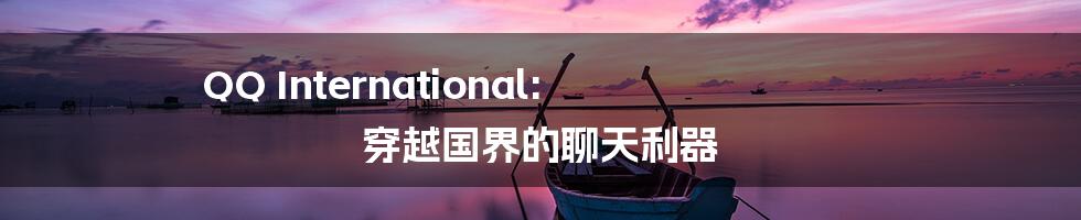 QQ International: 穿越国界的聊天利器