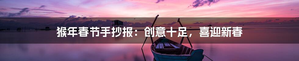 猴年春节手抄报：创意十足，喜迎新春