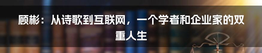 顾彬：从诗歌到互联网，一个学者和企业家的双重人生