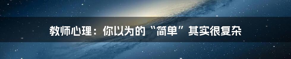 教师心理：你以为的“简单”其实很复杂