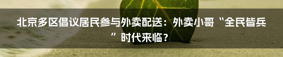 北京多区倡议居民参与外卖配送：外卖小哥“全民皆兵”时代来临？