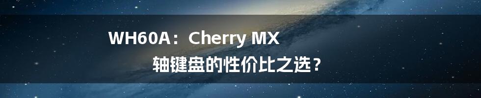 WH60A：Cherry MX 轴键盘的性价比之选？