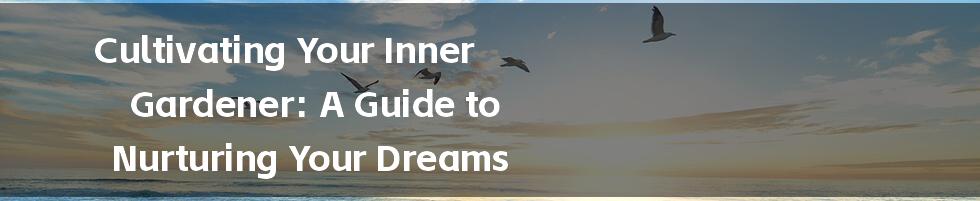 Cultivating Your Inner Gardener: A Guide to Nurturing Your Dreams