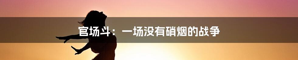 官场斗：一场没有硝烟的战争