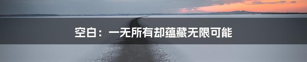 空白：一无所有却蕴藏无限可能