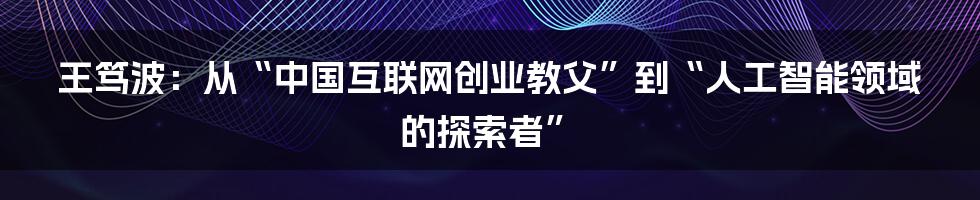 王笃波：从“中国互联网创业教父”到“人工智能领域的探索者”