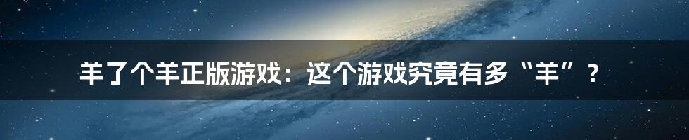 羊了个羊正版游戏：这个游戏究竟有多“羊”？