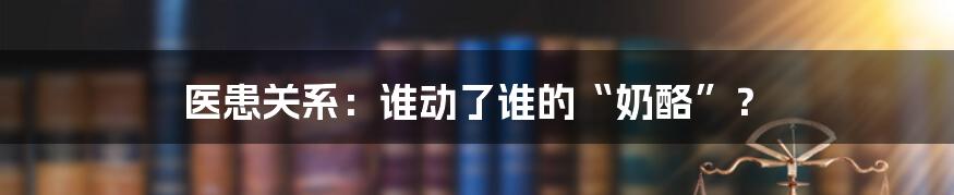 医患关系：谁动了谁的“奶酪”？