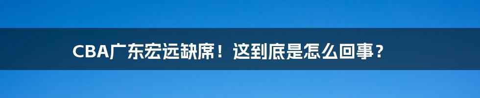 CBA广东宏远缺席！这到底是怎么回事？