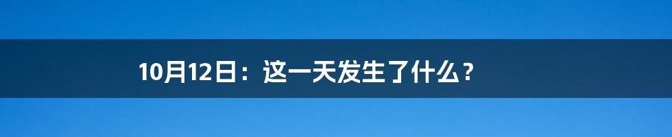 10月12日：这一天发生了什么？