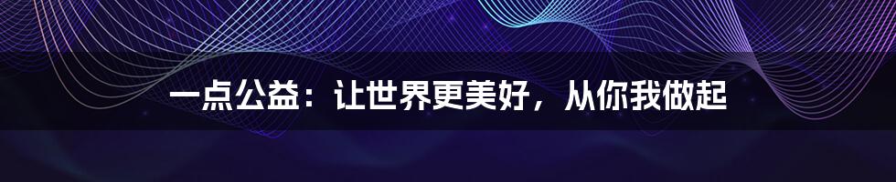 一点公益：让世界更美好，从你我做起