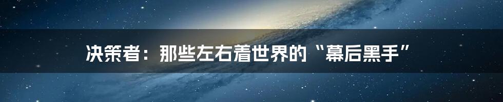 决策者：那些左右着世界的“幕后黑手”