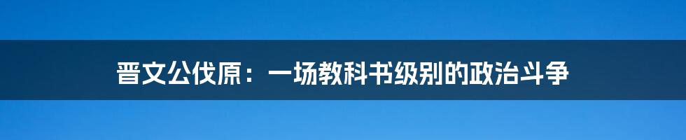 晋文公伐原：一场教科书级别的政治斗争