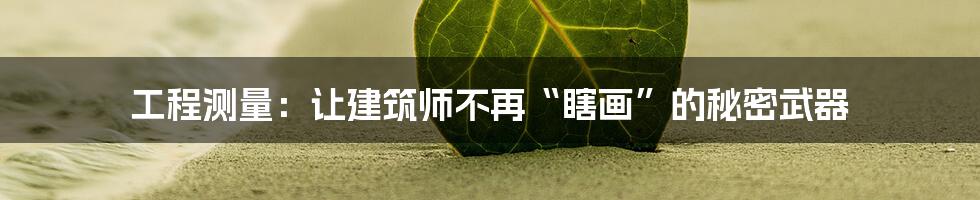 工程测量：让建筑师不再“瞎画”的秘密武器