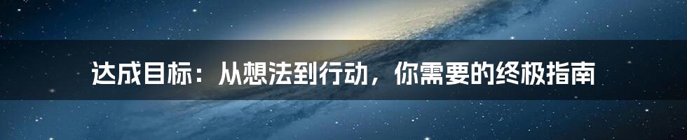 达成目标：从想法到行动，你需要的终极指南