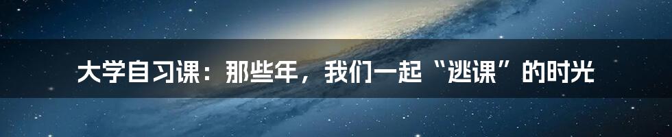 大学自习课：那些年，我们一起“逃课”的时光