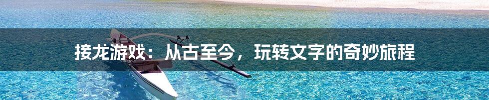 接龙游戏：从古至今，玩转文字的奇妙旅程