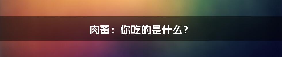 肉畜：你吃的是什么？