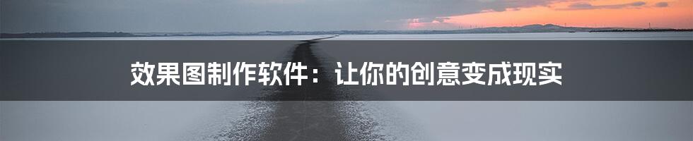 效果图制作软件：让你的创意变成现实