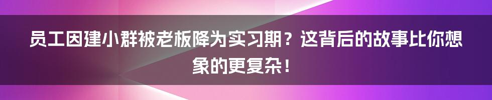 员工因建小群被老板降为实习期？这背后的故事比你想象的更复杂！