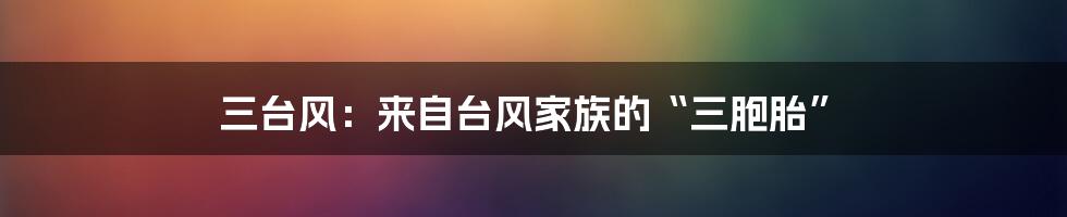 三台风：来自台风家族的“三胞胎”