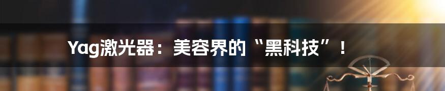 Yag激光器：美容界的“黑科技”！