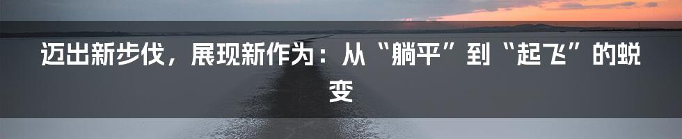 迈出新步伐，展现新作为：从“躺平”到“起飞”的蜕变