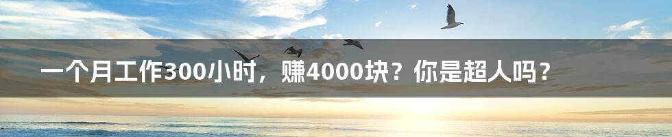 一个月工作300小时，赚4000块？你是超人吗？