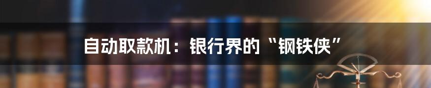 自动取款机：银行界的“钢铁侠”