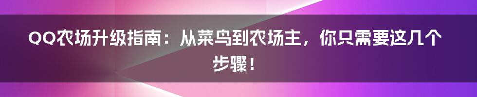 QQ农场升级指南：从菜鸟到农场主，你只需要这几个步骤！